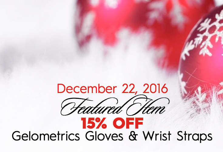 December 18, 2016 FEATURED ITEM 15% OFF Gelometrics Gloves & Wrist Straps